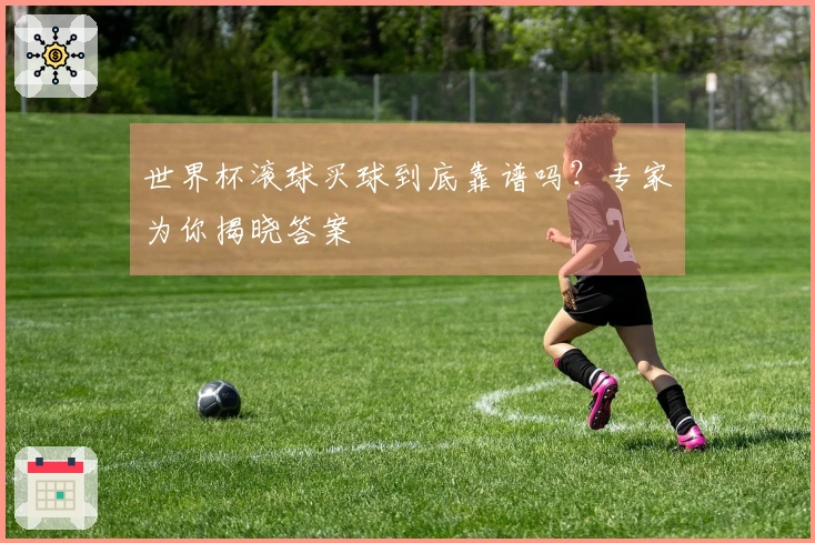 世界杯滚球买球到底靠谱吗？专家为你揭晓答案