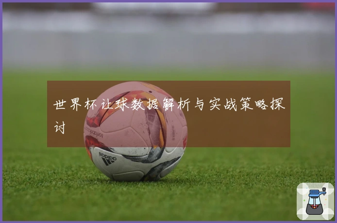 世界杯让球数据解析与实战策略探讨