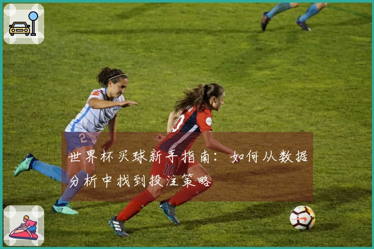 世界杯买球新手指南：如何从数据分析中找到投注策略