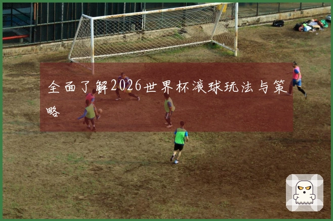 全面了解2026世界杯滚球玩法与策略