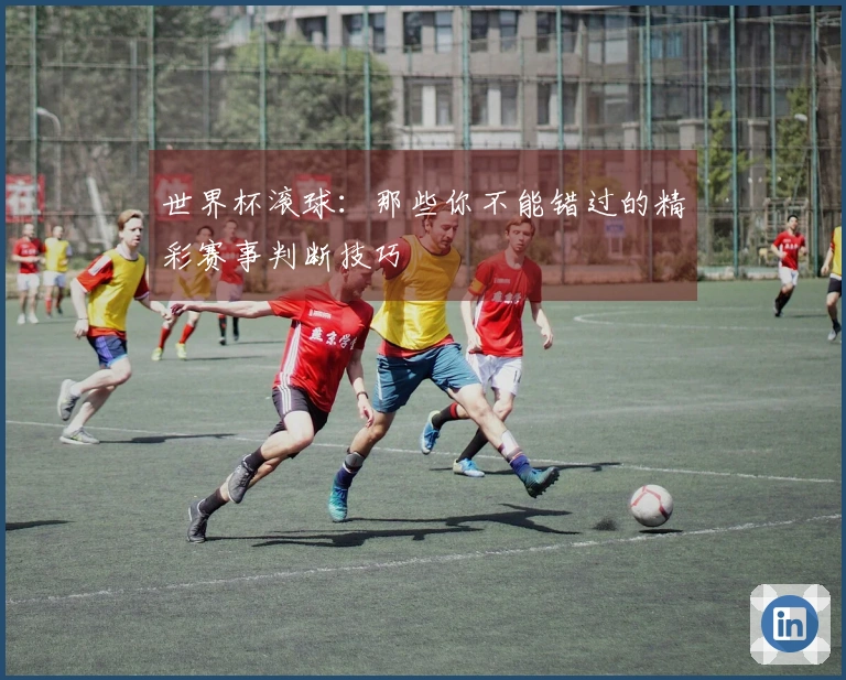 世界杯滚球：那些你不能错过的精彩赛事判断技巧