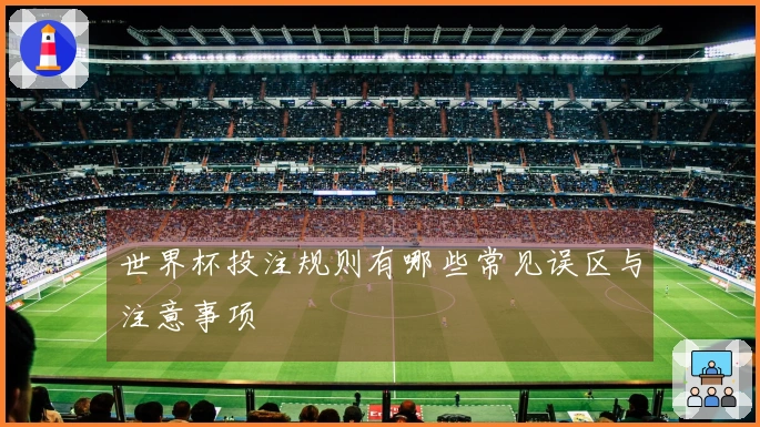 世界杯投注规则有哪些常见误区与注意事项