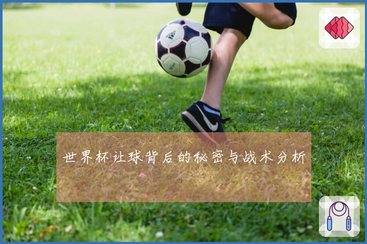 世界杯让球背后的秘密与战术分析