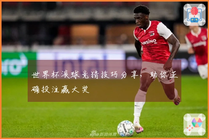 世界杯滚球竞猜技巧分享，助你正确投注赢大奖