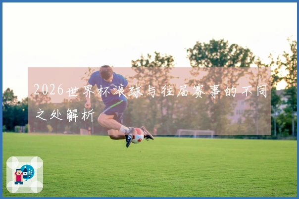 2026世界杯滚球与往届赛事的不同之处解析