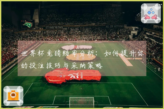 世界杯竞猜赔率分析：如何提升你的投注技巧与采纳策略