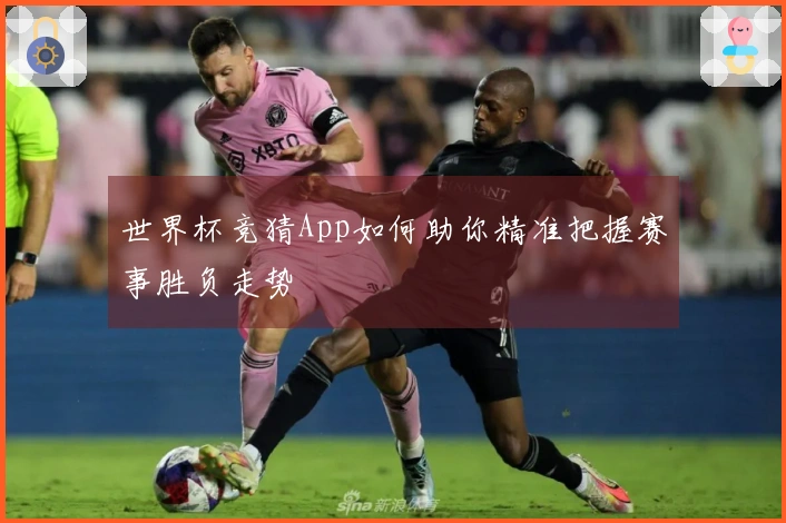 世界杯竞猜App如何助你精准把握赛事胜负走势